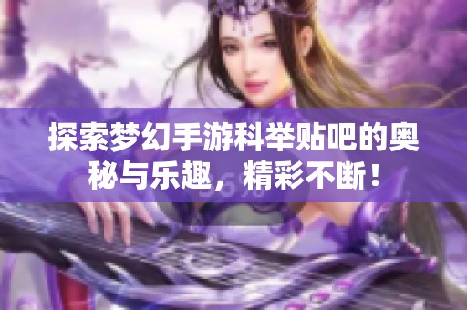 探索梦幻手游科举贴吧的奥秘与乐趣，精彩不断！