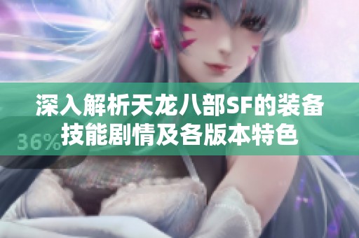 深入解析天龙八部SF的装备技能剧情及各版本特色