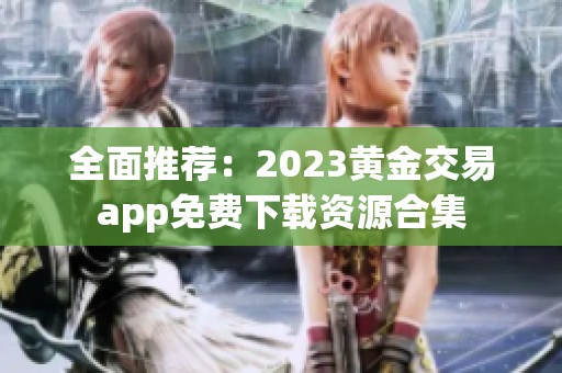 全面推荐：2023黄金交易app免费下载资源合集