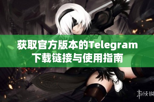 获取官方版本的Telegram下载链接与使用指南