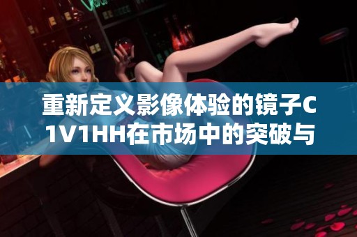 重新定义影像体验的镜子C1V1HH在市场中的突破与创新