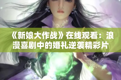 《新娘大作战》在线观看：浪漫喜剧中的婚礼逆袭精彩片段