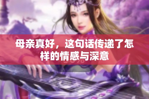 母亲真好，这句话传递了怎样的情感与深意