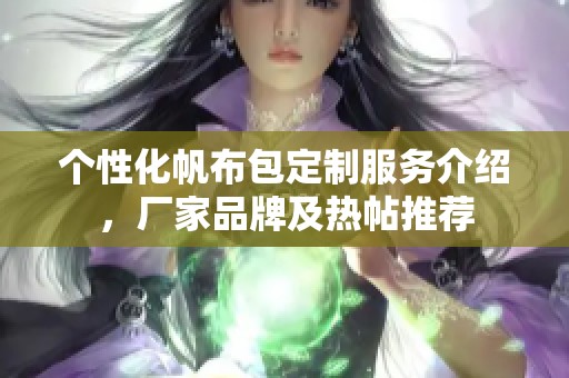 个性化帆布包定制服务介绍，厂家品牌及热帖推荐