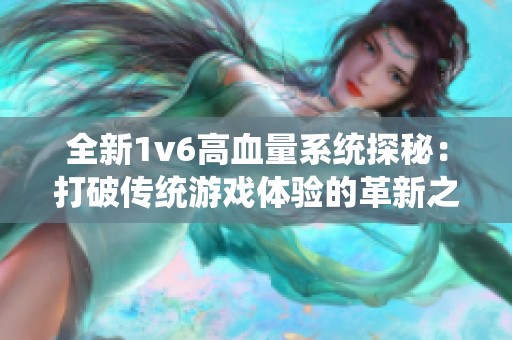 全新1v6高血量系统探秘：打破传统游戏体验的革新之旅