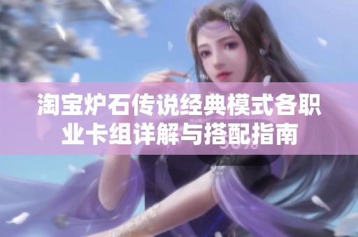 淘宝炉石传说经典模式各职业卡组详解与搭配指南
