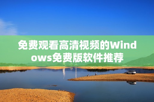 免费观看高清视频的Windows免费版软件推荐