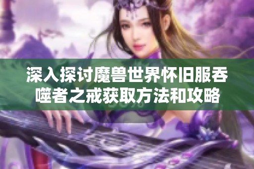 深入探讨魔兽世界怀旧服吞噬者之戒获取方法和攻略