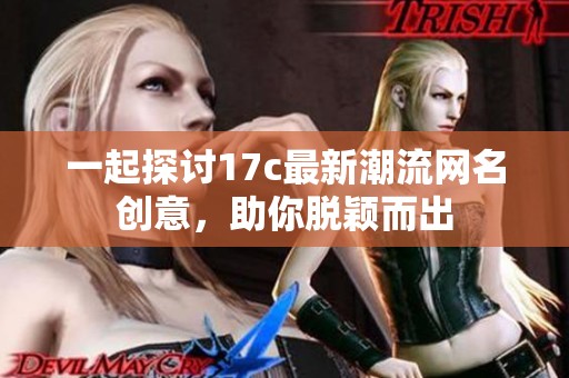 一起探讨17c最新潮流网名创意，助你脱颖而出