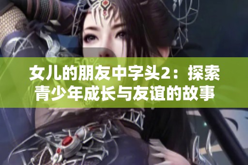 女儿的朋友中字头2：探索青少年成长与友谊的故事