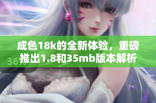 成色18k的全新体验，重磅推出1.8和35mb版本解析