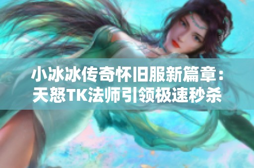 小冰冰传奇怀旧服新篇章：天怒TK法师引领极速秒杀新时代