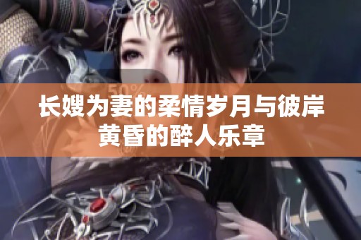 长嫂为妻的柔情岁月与彼岸黄昏的醉人乐章