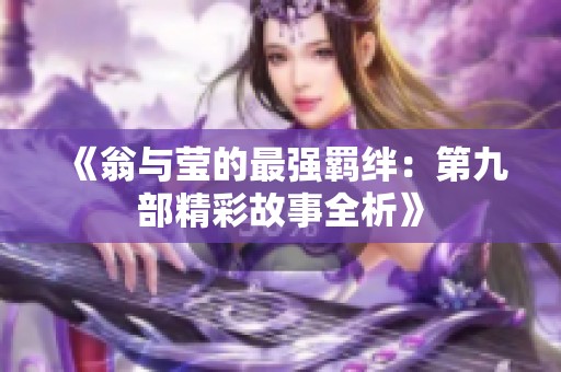 《翁与莹的最强羁绊：第九部精彩故事全析》