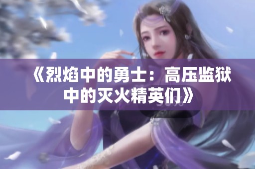 《烈焰中的勇士：高压监狱中的灭火精英们》