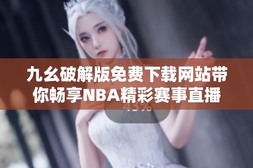 九幺破解版免费下载网站带你畅享NBA精彩赛事直播