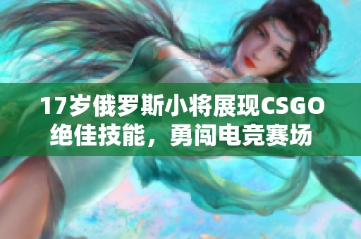 17岁俄罗斯小将展现CSGO绝佳技能，勇闯电竞赛场