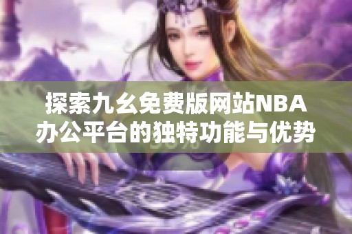 探索九幺免费版网站NBA办公平台的独特功能与优势