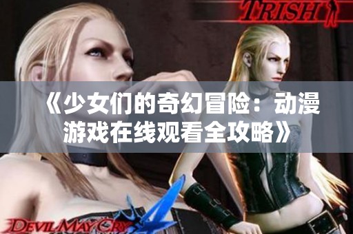 《少女们的奇幻冒险：动漫游戏在线观看全攻略》