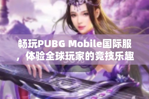 畅玩PUBG Mobile国际服，体验全球玩家的竞技乐趣