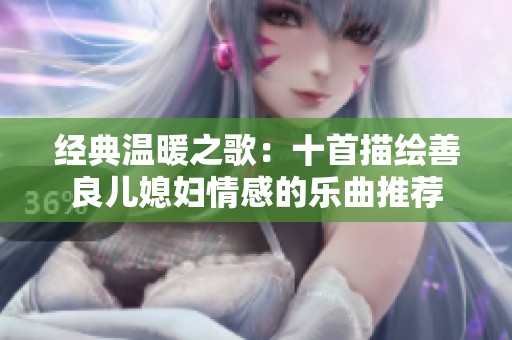 经典温暖之歌：十首描绘善良儿媳妇情感的乐曲推荐