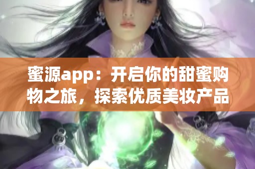 蜜源app：开启你的甜蜜购物之旅，探索优质美妆产品