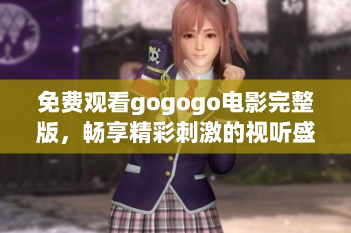 免费观看gogogo电影完整版，畅享精彩刺激的视听盛宴