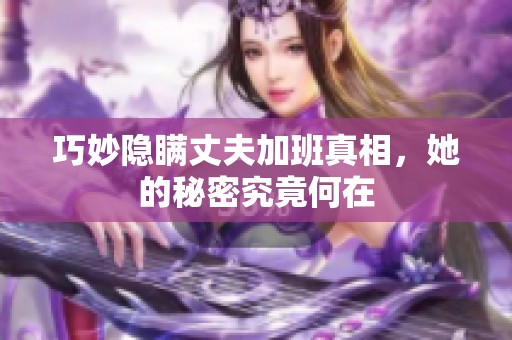 巧妙隐瞒丈夫加班真相，她的秘密究竟何在