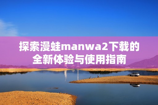 探索漫蛙manwa2下载的全新体验与使用指南