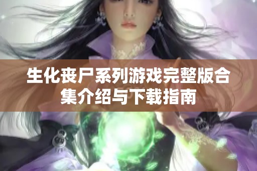 生化丧尸系列游戏完整版合集介绍与下载指南