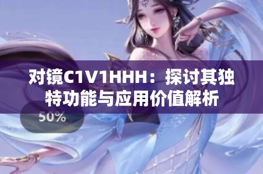 对镜C1V1HHH：探讨其独特功能与应用价值解析