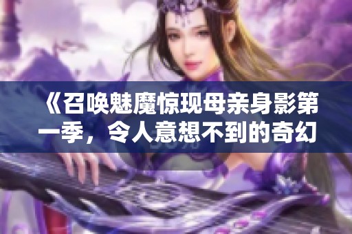 《召唤魅魔惊现母亲身影第一季，令人意想不到的奇幻旅程》