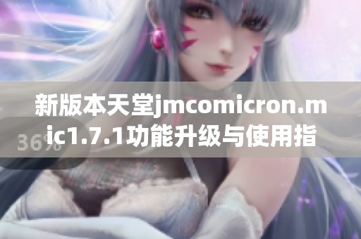 新版本天堂jmcomicron.mic1.7.1功能升级与使用指南