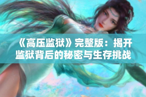 《高压监狱》完整版：揭开监狱背后的秘密与生存挑战