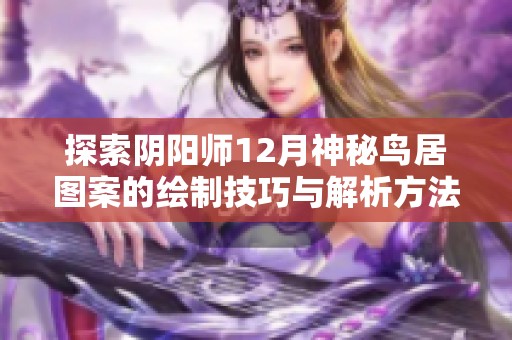 探索阴阳师12月神秘鸟居图案的绘制技巧与解析方法