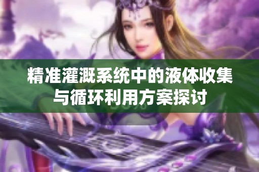 精准灌溉系统中的液体收集与循环利用方案探讨