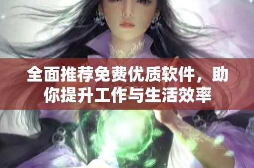 全面推荐免费优质软件，助你提升工作与生活效率