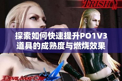 探索如何快速提升PO1V3道具的成熟度与燃烧效果