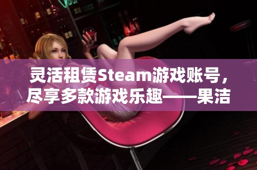 灵活租赁Steam游戏账号，尽享多款游戏乐趣——果洁租号网推荐