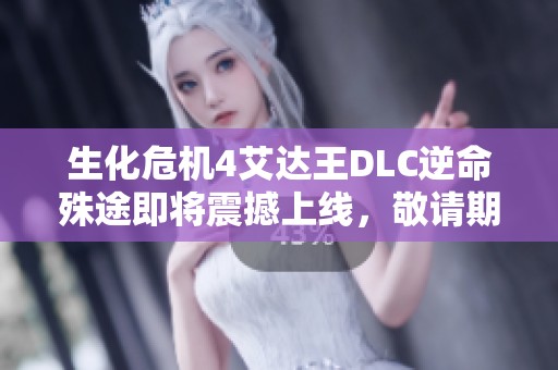 生化危机4艾达王DLC逆命殊途即将震撼上线，敬请期待新冒险