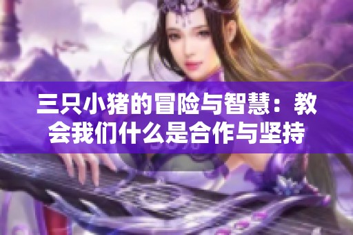 三只小猪的冒险与智慧：教会我们什么是合作与坚持