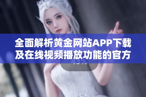 全面解析黄金网站APP下载及在线视频播放功能的官方网站