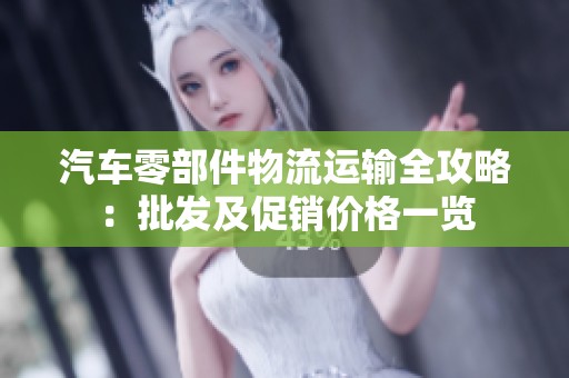 汽车零部件物流运输全攻略：批发及促销价格一览
