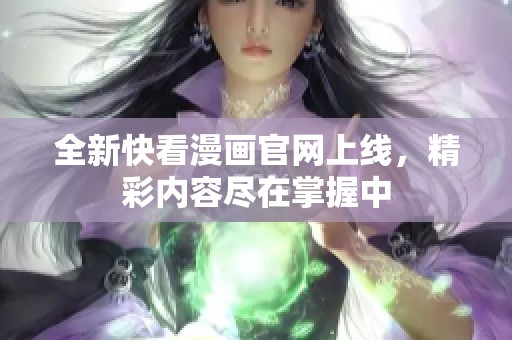 全新快看漫画官网上线，精彩内容尽在掌握中