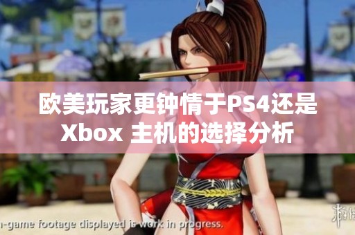 欧美玩家更钟情于PS4还是Xbox 主机的选择分析