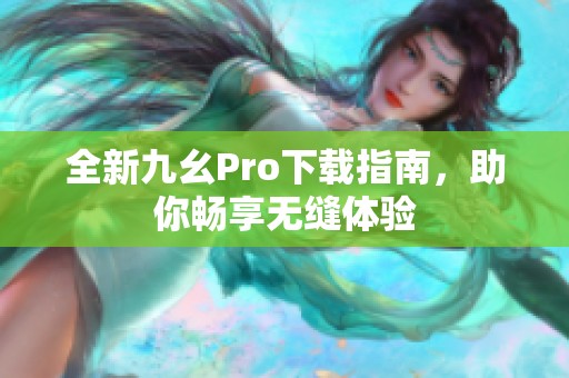 全新九幺Pro下载指南，助你畅享无缝体验