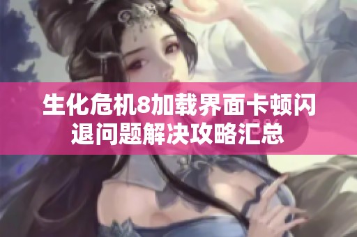 生化危机8加载界面卡顿闪退问题解决攻略汇总