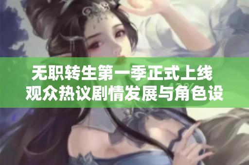 无职转生第一季正式上线 观众热议剧情发展与角色设定