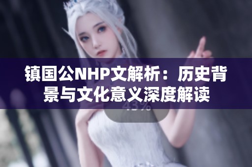 镇国公NHP文解析：历史背景与文化意义深度解读