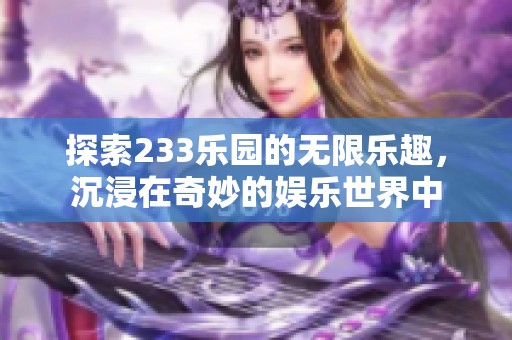 探索233乐园的无限乐趣，沉浸在奇妙的娱乐世界中